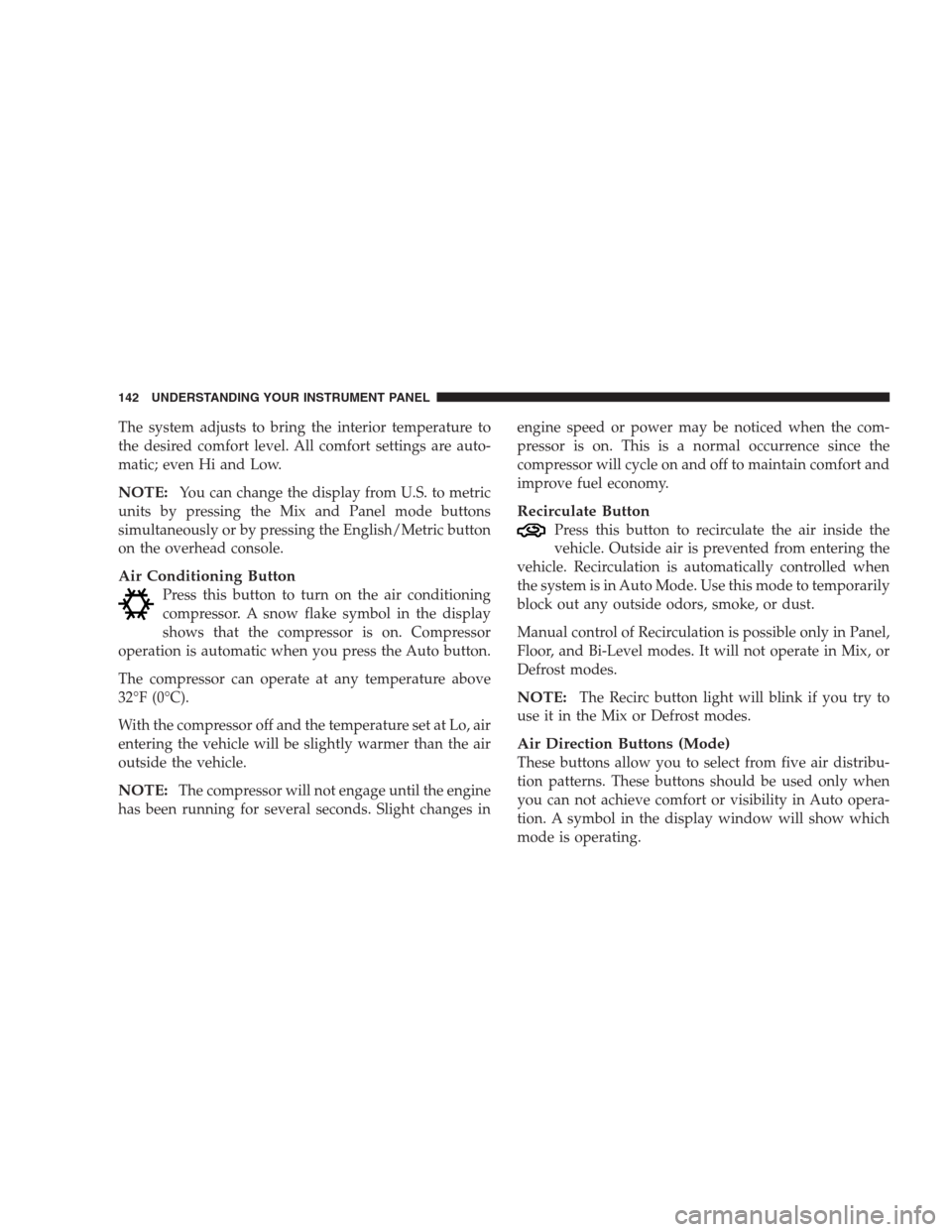 CHRYSLER CONCORDE 2004 2.G Owners Manual The system adjusts to bring the interior temperature to
the desired comfort level. All comfort settings are auto-
matic; even Hi and Low.
NOTE:You can change the display from U.S. to metric
units by p