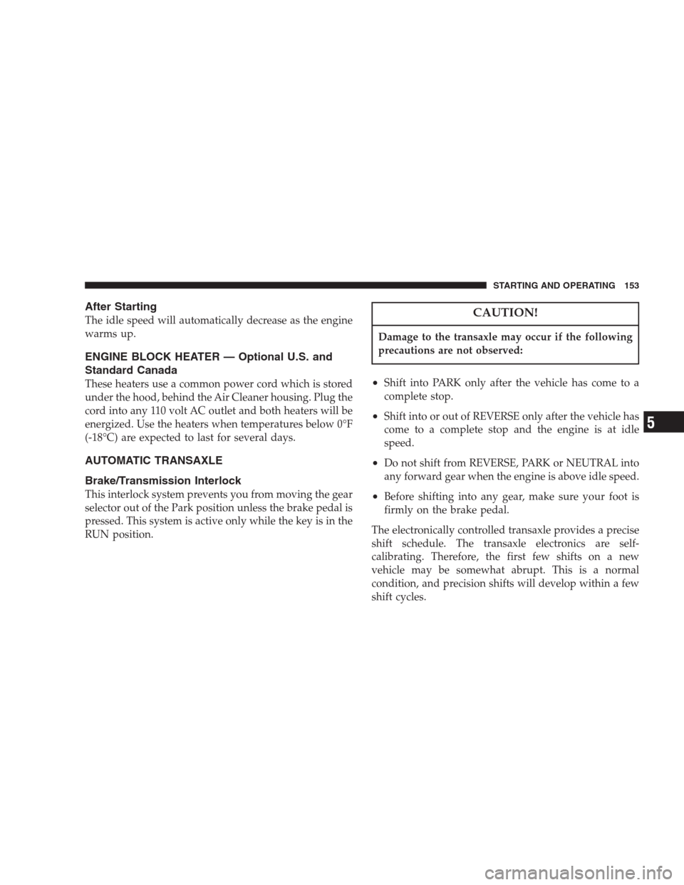 CHRYSLER CONCORDE 2004 2.G Owners Manual After Starting
The idle speed will automatically decrease as the engine
warms up.
ENGINE BLOCK HEATER — Optional U.S. and
Standard Canada
These heaters use a common power cord which is stored
under 