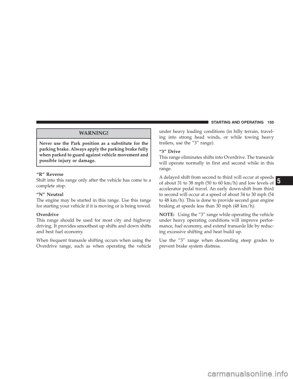 CHRYSLER CONCORDE 2004 2.G User Guide WARNING!
Never use the Park position as a substitute for the
parking brake. Always apply the parking brake fully
when parked to guard against vehicle movement and
possible injury or damage.
“R” Re