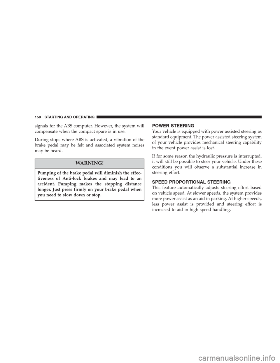 CHRYSLER CONCORDE 2004 2.G User Guide signals for the ABS computer. However, the system will
compensate when the compact spare is in use.
During stops where ABS is activated, a vibration of the
brake pedal may be felt and associated syste