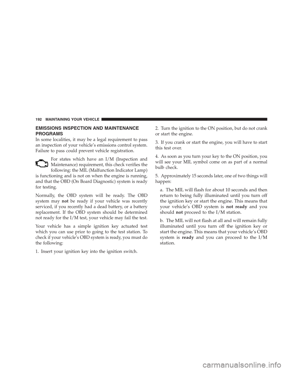 CHRYSLER CONCORDE 2004 2.G User Guide EMISSIONS INSPECTION AND MAINTENANCE
PROGRAMS
In some localities, it may be a legal requirement to pass
an inspection of your vehicle’s emissions control system.
Failure to pass could prevent vehicl