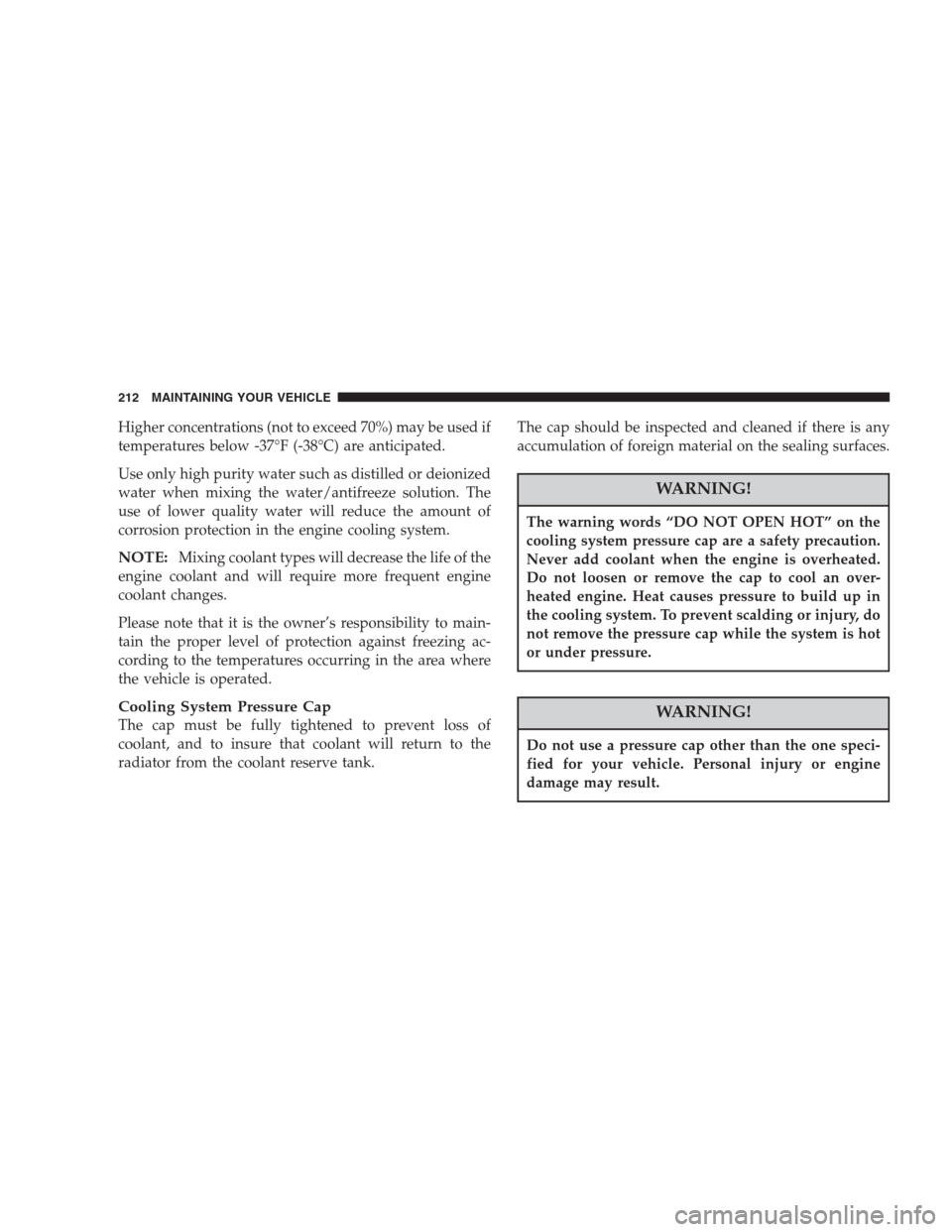 CHRYSLER CONCORDE 2004 2.G Owners Manual Higher concentrations (not to exceed 70%) may be used if
temperatures below -37°F (-38°C) are anticipated.
Use only high purity water such as distilled or deionized
water when mixing the water/antif