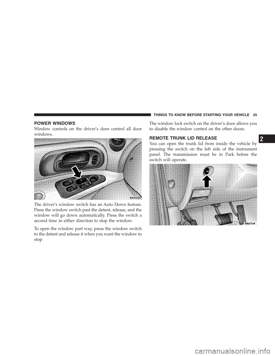 CHRYSLER CONCORDE 2004 2.G Owners Manual POWER WINDOWS
Window controls on the driver’s door control all door
windows.
The driver’s window switch has an Auto Down feature.
Press the window switch past the detent, release, and the
window w