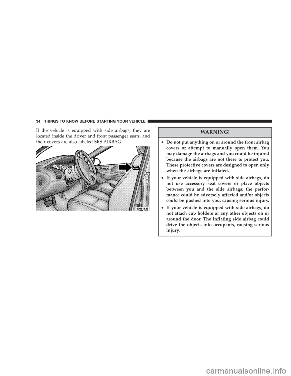 CHRYSLER CONCORDE 2004 2.G Owners Guide If the vehicle is equipped with side airbags, they are
located inside the driver and front passenger seats, and
their covers are also labeled SRS AIRBAG.WARNING!
•Do not put anything on or around th