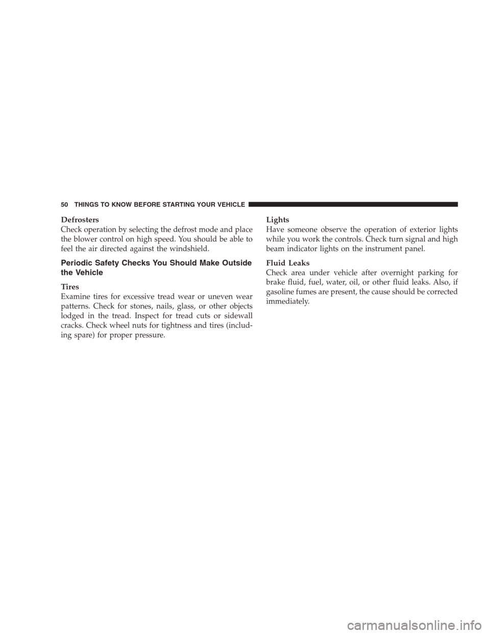 CHRYSLER CONCORDE 2004 2.G Service Manual Defrosters
Check operation by selecting the defrost mode and place
the blower control on high speed. You should be able to
feel the air directed against the windshield.
Periodic Safety Checks You Shou