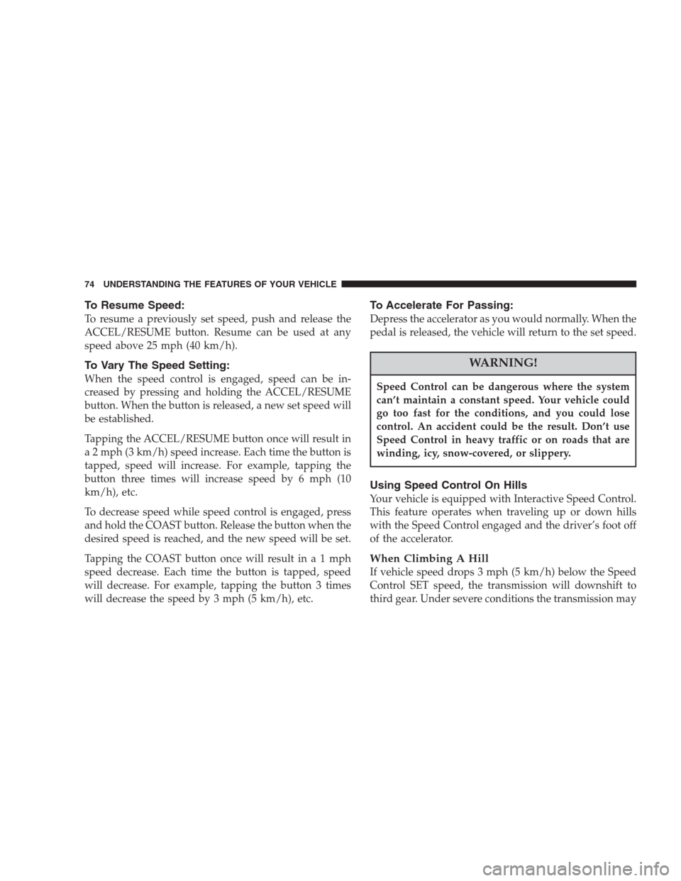 CHRYSLER CONCORDE 2004 2.G Manual PDF To Resume Speed:
To resume a previously set speed, push and release the
ACCEL/RESUME button. Resume can be used at any
speed above 25 mph (40 km/h).
To Vary The Speed Setting:
When the speed control i