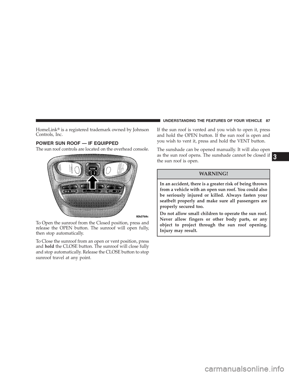 CHRYSLER CONCORDE 2004 2.G Manual Online HomeLinkis a registered trademark owned by Johnson
Controls, Inc.
POWER SUN ROOF — IF EQUIPPED
The sun roof controls are located on the overhead console.
To Open the sunroof from the Closed positio