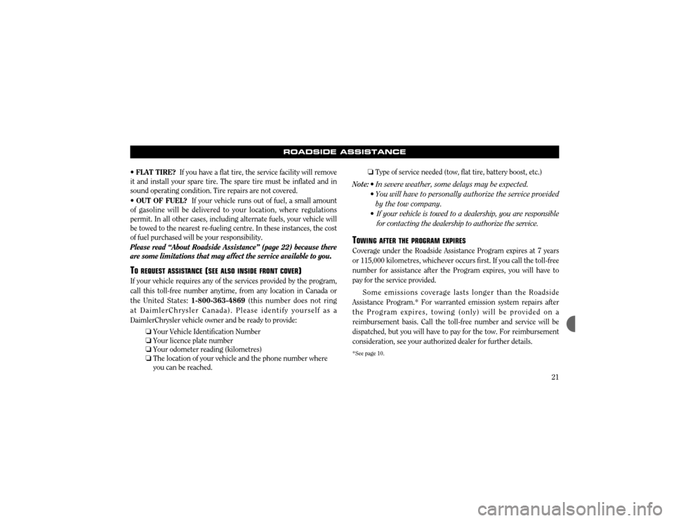 CHRYSLER CONCORDE 2003 2.G Warranty Booklet 21
ROADSIDE ASSISTANCE
¥ FLAT TIRE? If you have a flat tire, the service facility will remove
it and install your spare tire. The spare tire must be inflated and in sound operating condition. Tire re
