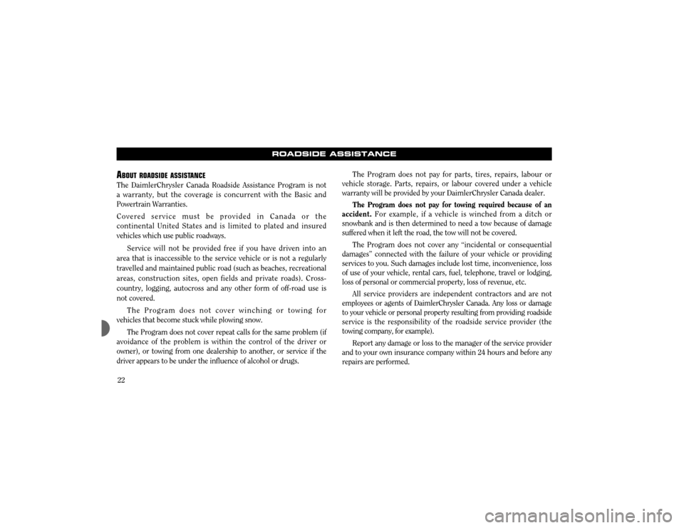 CHRYSLER CONCORDE 2003 2.G Warranty Booklet 22
ROADSIDE ASSISTANCE
ABOUT ROADSIDE ASSISTANCE
The DaimlerChrysler Canada Roadside Assistance Program is not  a warranty, but the coverage is concurrent with the Basic andPowertrain Warranties. Cove