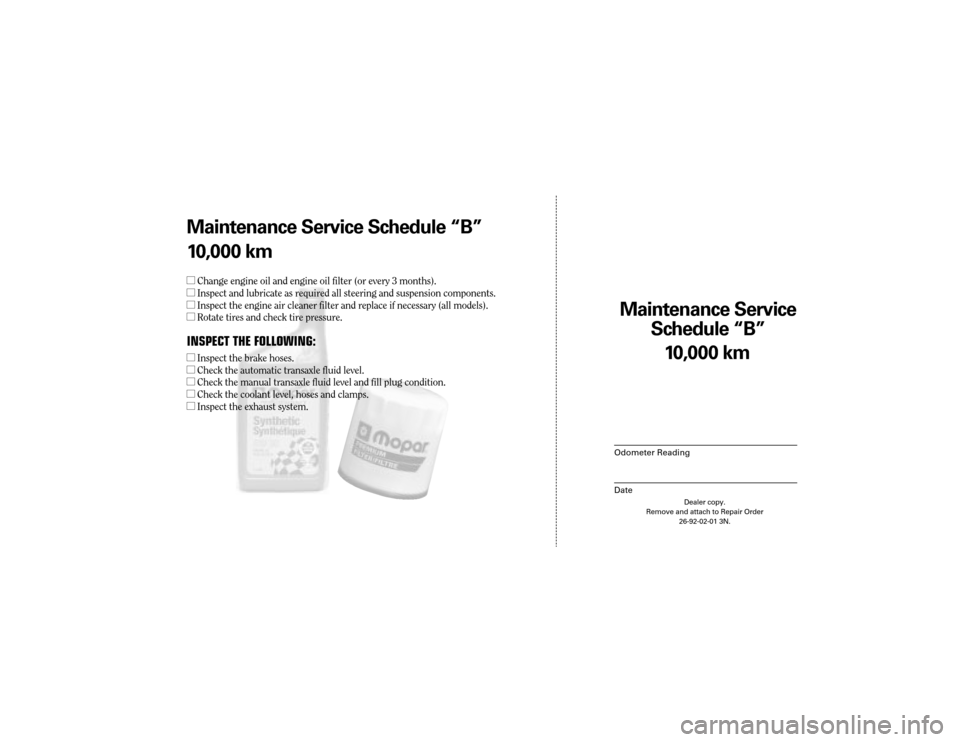 CHRYSLER CONCORDE 2004 2.G Warranty Booklet Maintenance Service 
Sc hedule ÒBÓ
Odometer Reading
Date
10,0 00 km
Dealer copy.
Remove and attach to Repair Order 26-92-02-01 3N.
Maint enance Service Sc hedule ÒBÓ
1 0,0 00 km
l Change engine oi