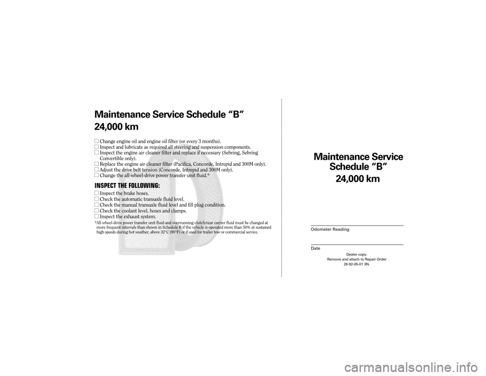 CHRYSLER CONCORDE 2004 2.G Warranty Booklet Maintenance Service 
Sc hedule ÒBÓ
Odometer Reading
Date
24,0 00 km
Dealer copy.
Remove and attach to Repair Order 26-92-05-01 3N.
Maint enance Service Sc hedule ÒBÓ
24,0 00 km
l Change engine oil