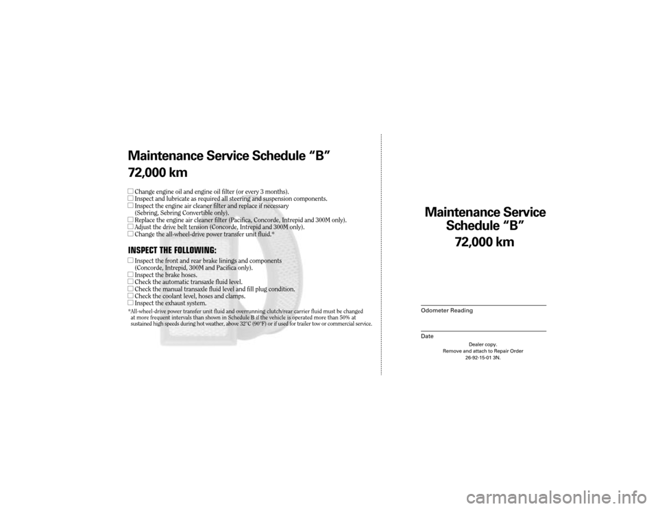 CHRYSLER CONCORDE 2004 2.G Warranty Booklet Maintenance Service
Sc hedule ÒBÓ
Odometer Reading
Date
72,0 00 km
Dealer copy.
Remove and attach to Repair Order 26-92-15-01 3N.
Maint enance Service Sc hedule ÒBÓ
72,0 00 km
lChange engine oil CHRYSLER CONCORDE 2004 2.G Warranty Booklet Maintenance Service
Sc hedule ÒBÓ
Odometer Reading
Date
72,0 00 km
Dealer copy.
Remove and attach to Repair Order 26-92-15-01 3N.
Maint enance Service Sc hedule ÒBÓ
72,0 00 km
lChange engine oil