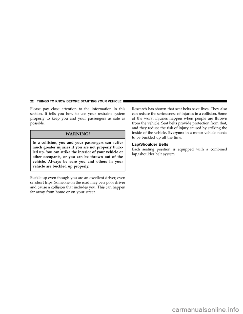 CHRYSLER CROSSFIRE 2005 1.G Owners Manual Please pay close attention to the information in this
section. It tells you how to use your restraint system
properly to keep you and your passengers as safe as
possible.
WARNING!
In a collision, you 