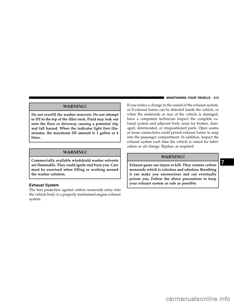 CHRYSLER CROSSFIRE 2005 1.G Owners Manual WARNING!
Do not overfill the washer reservoir. Do not attempt
to fill to the top of the filler neck. Fluid may leak out
onto the floor or driveway causing a potential slip
and fall hazard. When the in