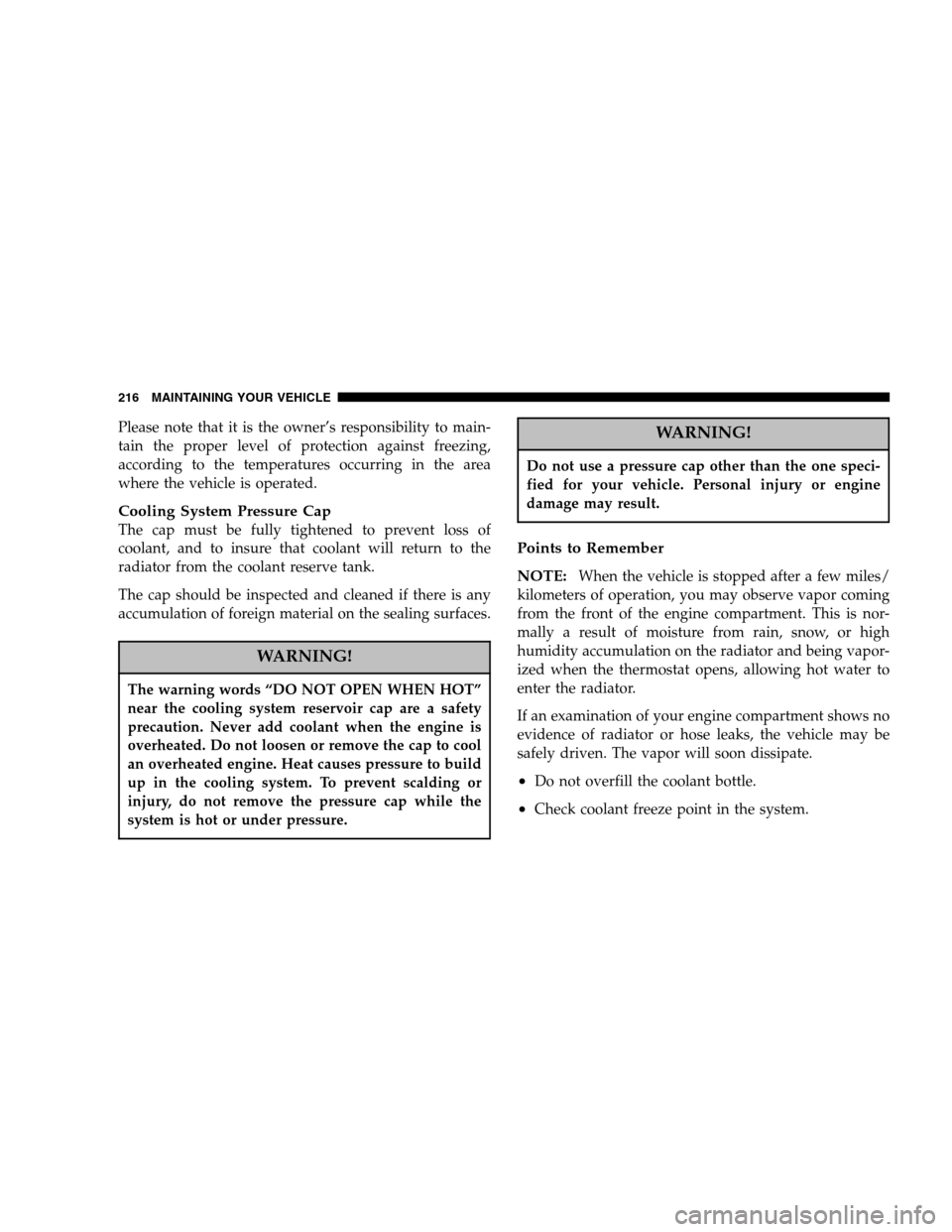 CHRYSLER CROSSFIRE 2005 1.G Owners Manual Please note that it is the owner’s responsibility to main-
tain the proper level of protection against freezing,
according to the temperatures occurring in the area
where the vehicle is operated.
Co