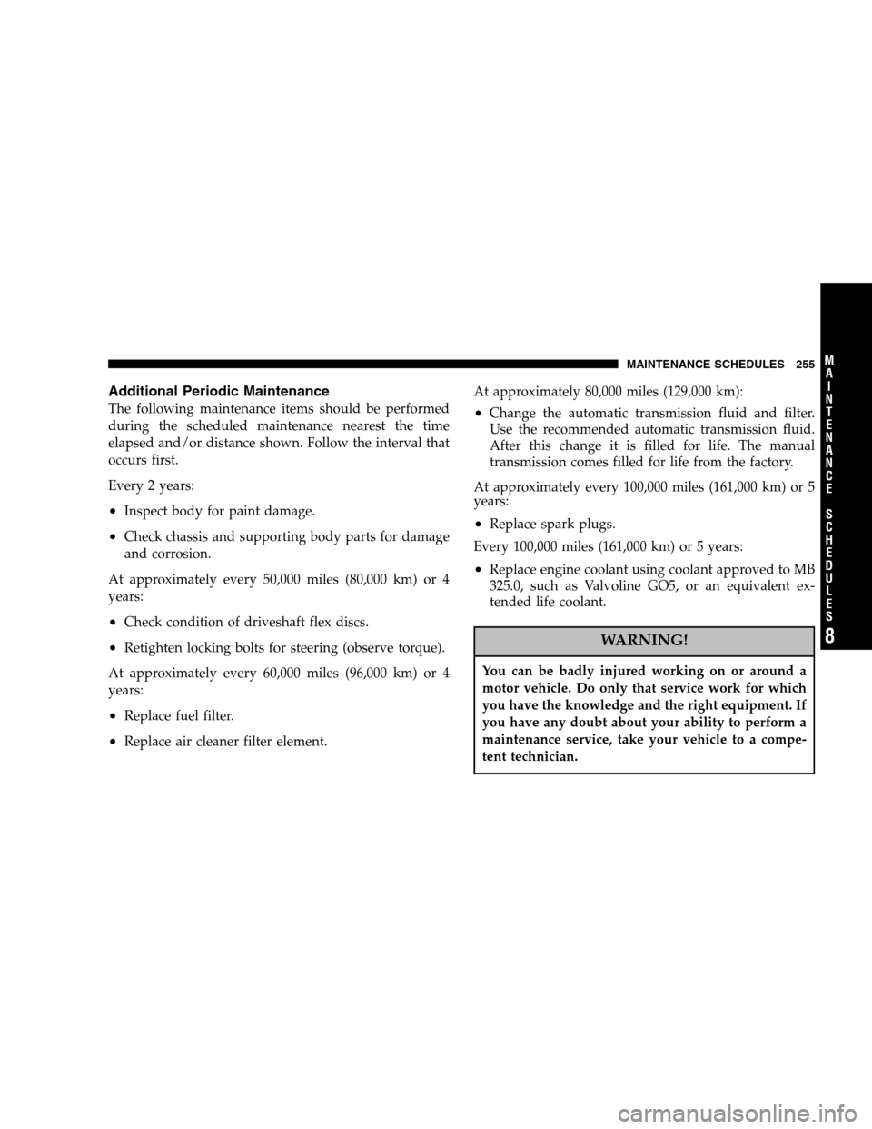 CHRYSLER CROSSFIRE 2005 1.G User Guide Additional Periodic Maintenance
The following maintenance items should be performed
during the scheduled maintenance nearest the time
elapsed and/or distance shown. Follow the interval that
occurs fir