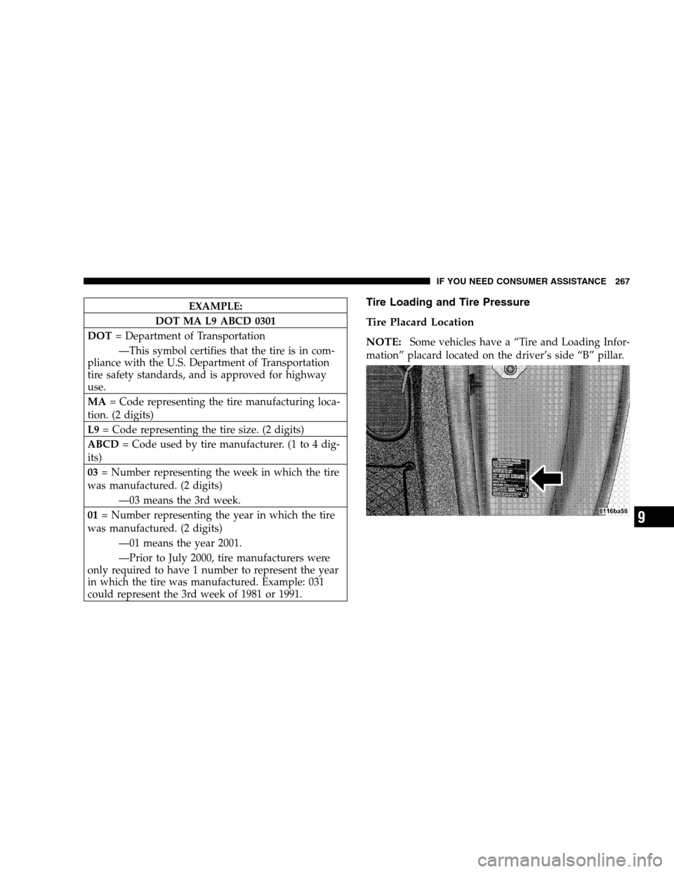 CHRYSLER CROSSFIRE 2005 1.G User Guide EXAMPLE:
DOT MA L9 ABCD 0301
DOT= Department of Transportation
—This symbol certifies that the tire is in com-
pliance with the U.S. Department of Transportation
tire safety standards, and is approv