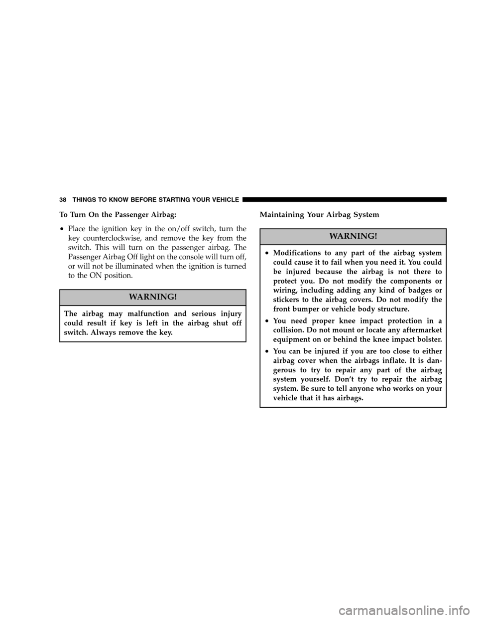 CHRYSLER CROSSFIRE 2005 1.G User Guide To Turn On the Passenger Airbag:
•Place the ignition key in the on/off switch, turn the
key counterclockwise, and remove the key from the
switch. This will turn on the passenger airbag. The
Passenge