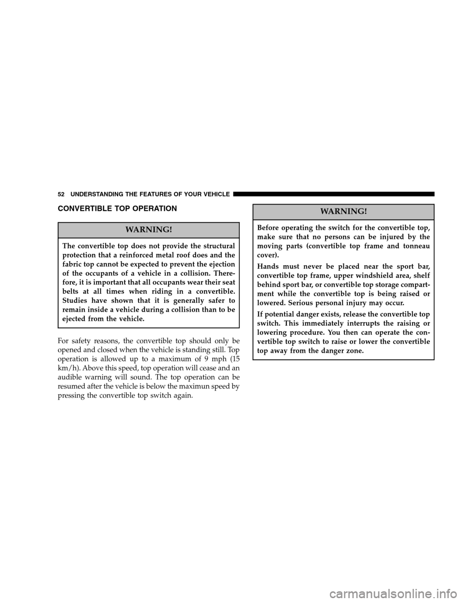CHRYSLER CROSSFIRE 2005 1.G Owners Manual CONVERTIBLE TOP OPERATION
WARNING!
The convertible top does not provide the structural
protection that a reinforced metal roof does and the
fabric top cannot be expected to prevent the ejection
of the