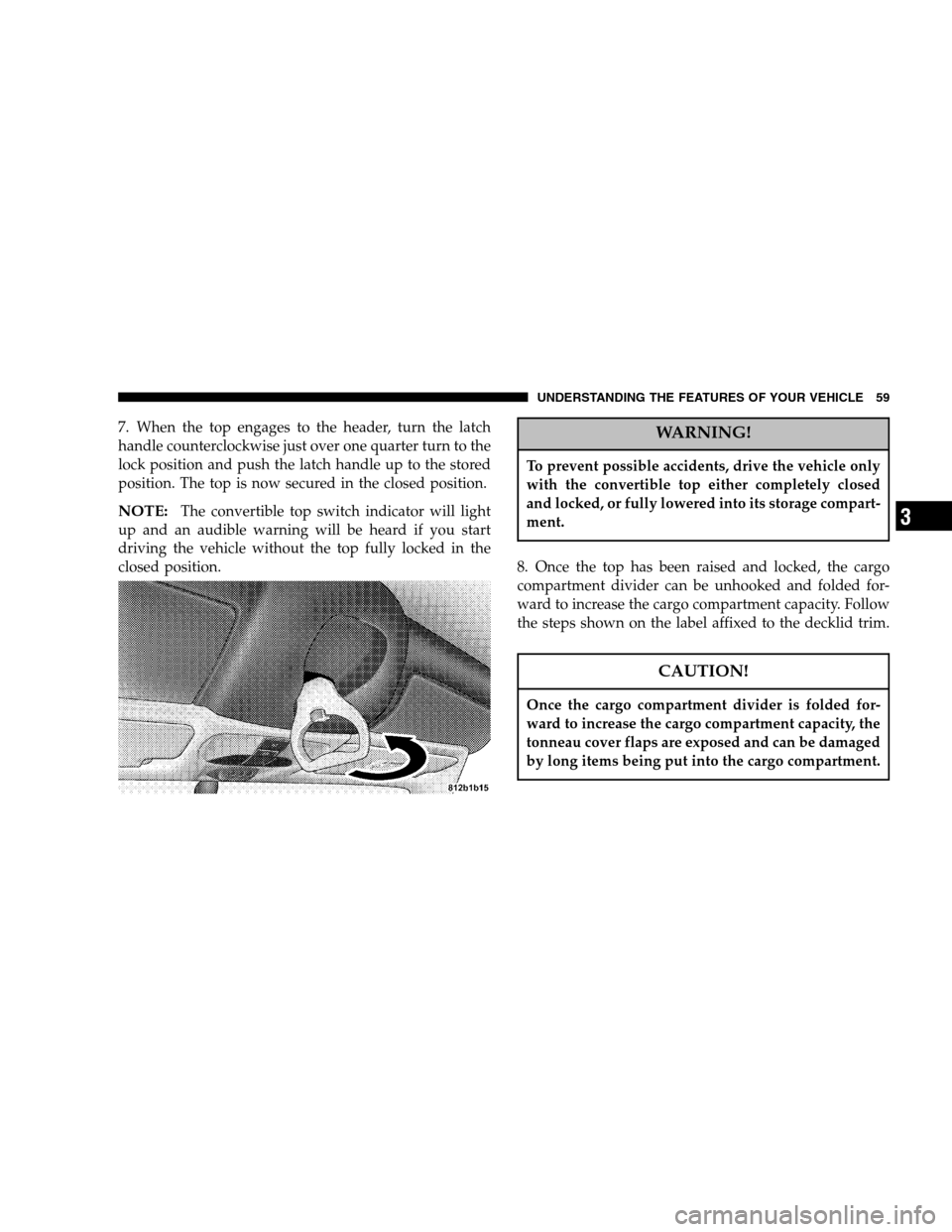CHRYSLER CROSSFIRE 2005 1.G Workshop Manual 7. When the top engages to the header, turn the latch
handle counterclockwise just over one quarter turn to the
lock position and push the latch handle up to the stored
position. The top is now secure