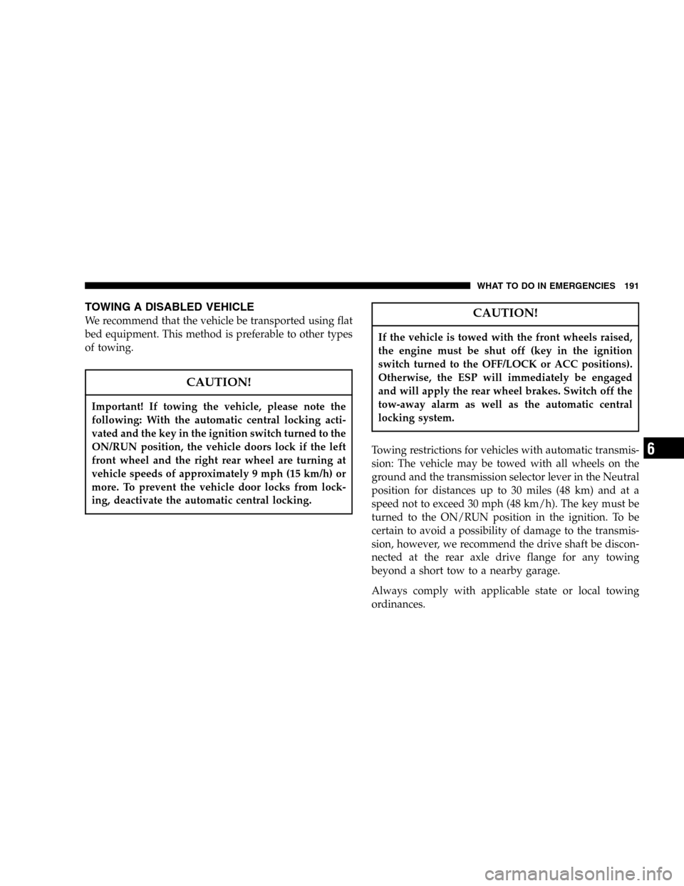 CHRYSLER CROSSFIRE 2006 1.G Owners Manual TOWING A DISABLED VEHICLE
We recommend that the vehicle be transported using flat
bed equipment. This method is preferable to other types
of towing.
CAUTION!
Important! If towing the vehicle, please n