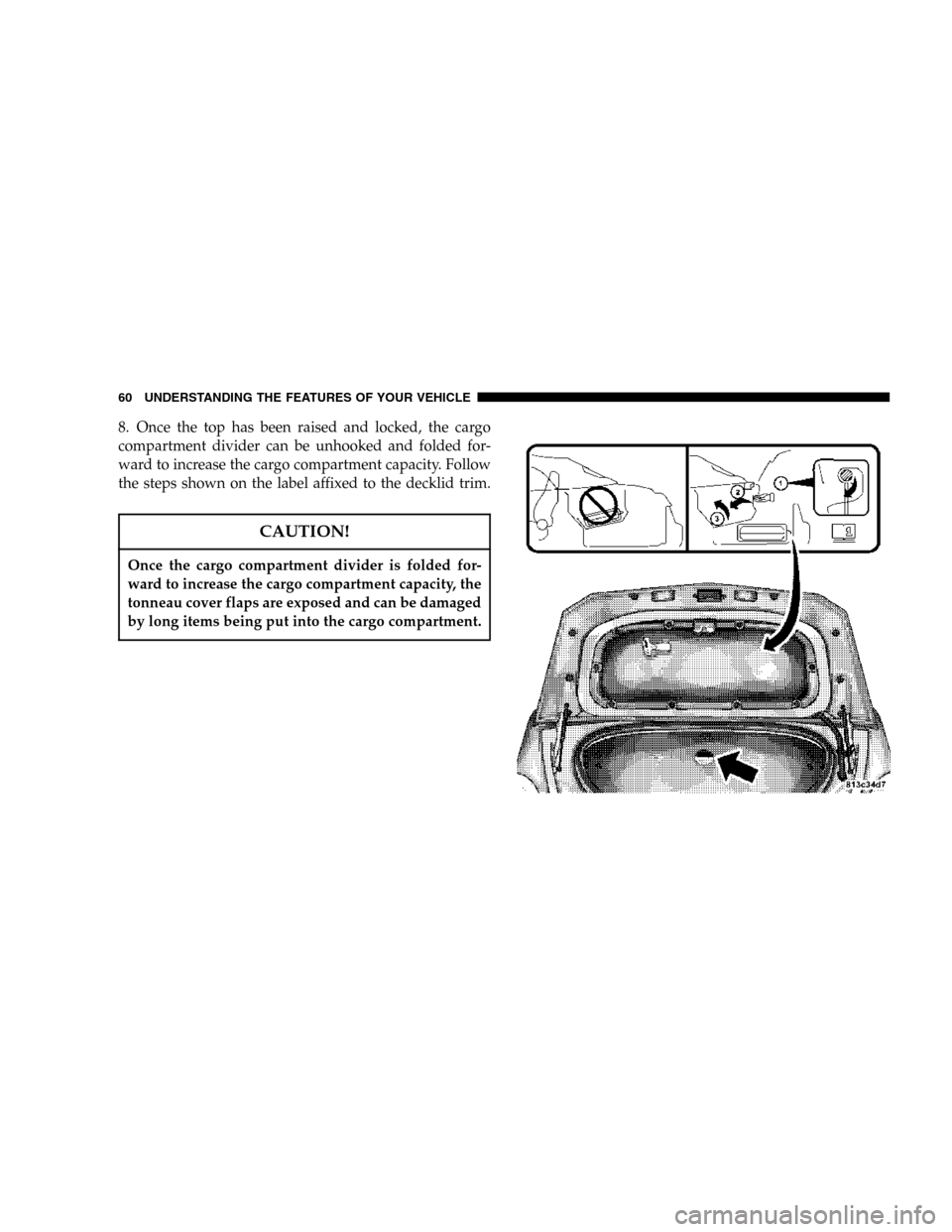 CHRYSLER CROSSFIRE 2006 1.G Workshop Manual 8. Once the top has been raised and locked, the cargo
compartment divider can be unhooked and folded for-
ward to increase the cargo compartment capacity. Follow
the steps shown on the label affixed t