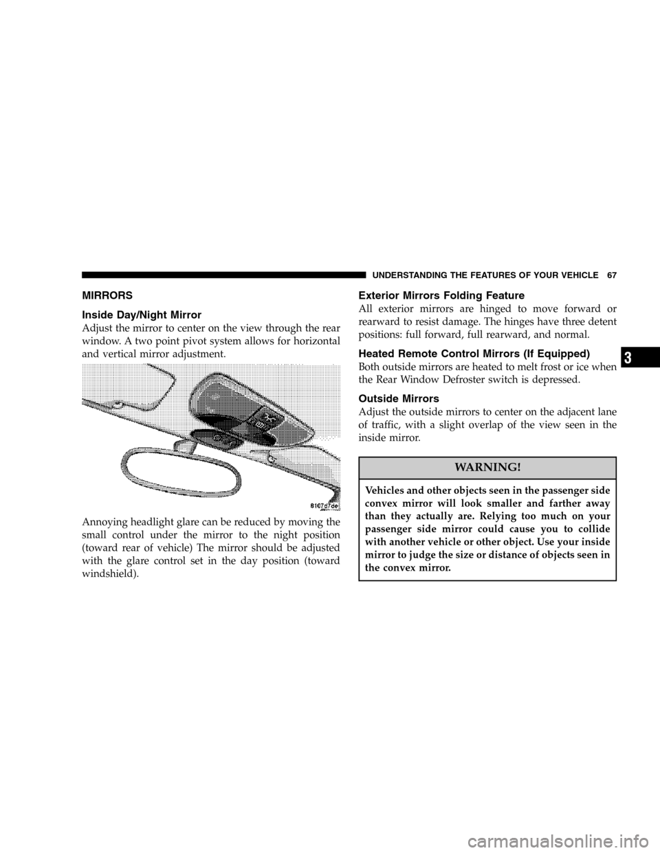 CHRYSLER CROSSFIRE 2006 1.G Repair Manual MIRRORS
Inside Day/Night Mirror
Adjust the mirror to center on the view through the rear
window. A two point pivot system allows for horizontal
and vertical mirror adjustment.
Annoying headlight glare