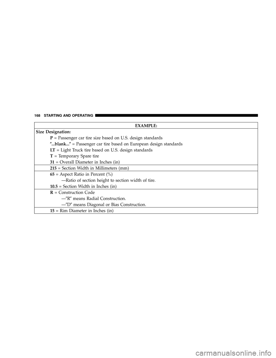 CHRYSLER CROSSFIRE 2007 1.G Owners Manual EXAMPLE:
Size Designation:
P= Passenger car tire size based on U.S. design standards
(...blank...(= Passenger car tire based on European design standards
LT= Light Truck tire based on U.S. design stan