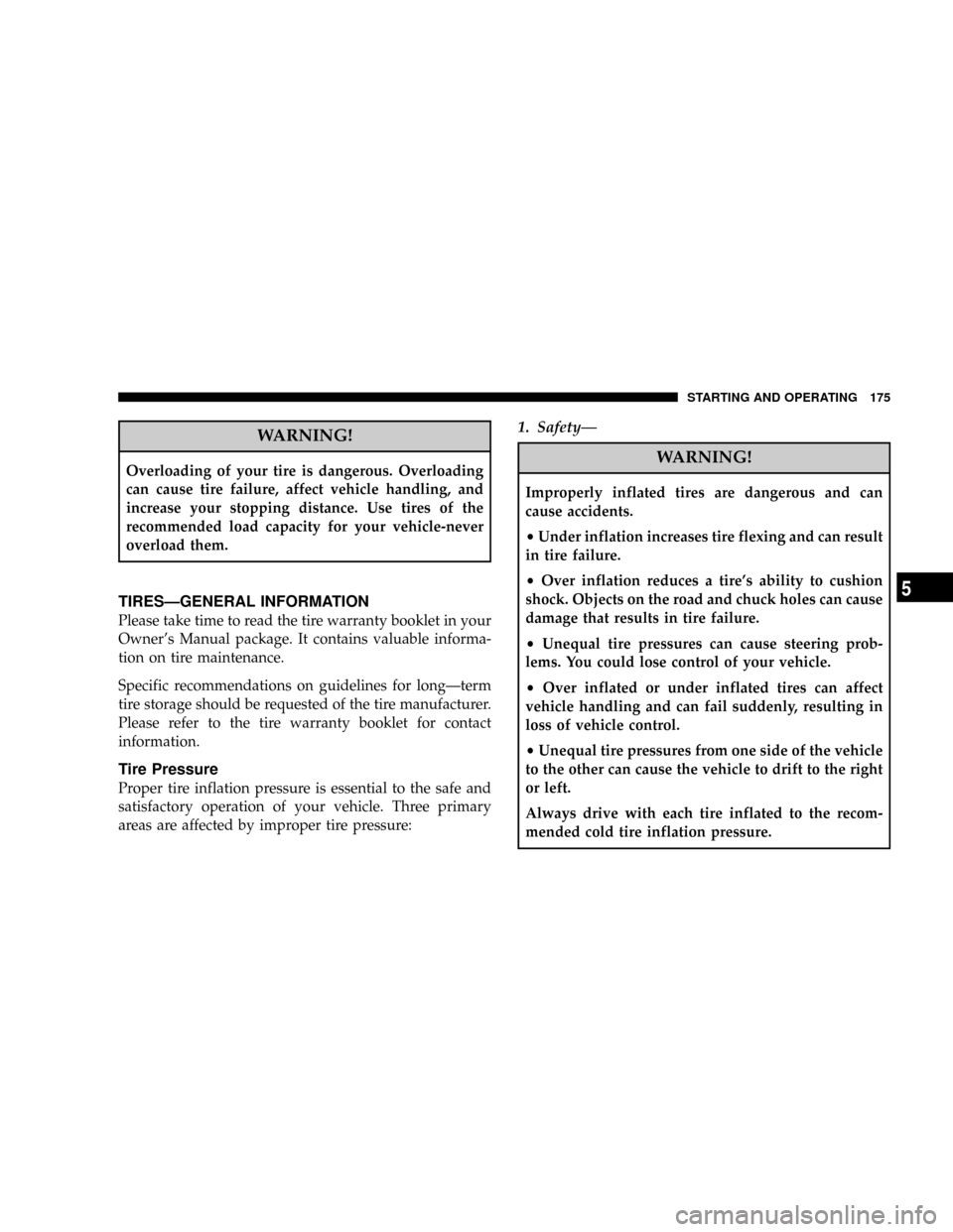 CHRYSLER CROSSFIRE 2007 1.G Owners Manual WARNING!
Overloading of your tire is dangerous. Overloading
can cause tire failure, affect vehicle handling, and
increase your stopping distance. Use tires of the
recommended load capacity for your ve