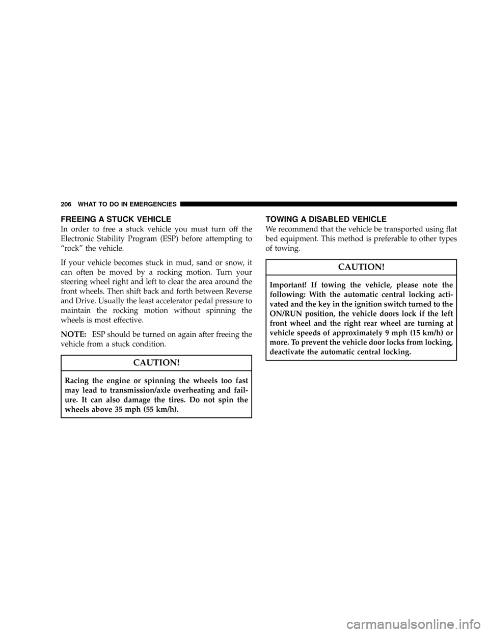 CHRYSLER CROSSFIRE 2007 1.G Owners Manual FREEING A STUCK VEHICLE
In order to free a stuck vehicle you must turn off the
Electronic Stability Program (ESP) before attempting to
ªrockº the vehicle.
If your vehicle becomes stuck in mud, sand 