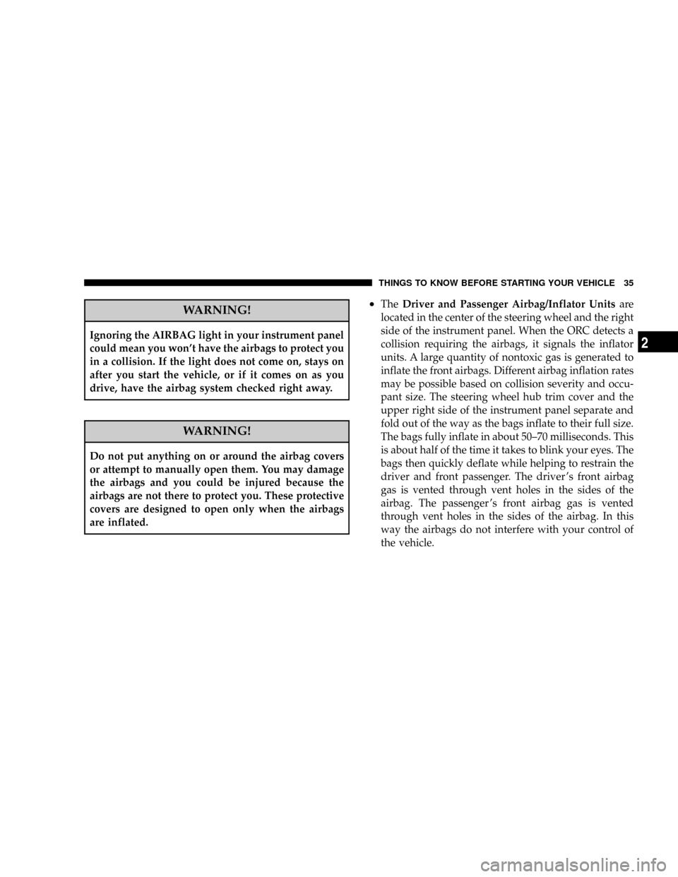 CHRYSLER CROSSFIRE 2007 1.G Owners Manual WARNING!
Ignoring the AIRBAG light in your instrument panel
could mean you wont have the airbags to protect you
in a collision. If the light does not come on, stays on
after you start the vehicle, or