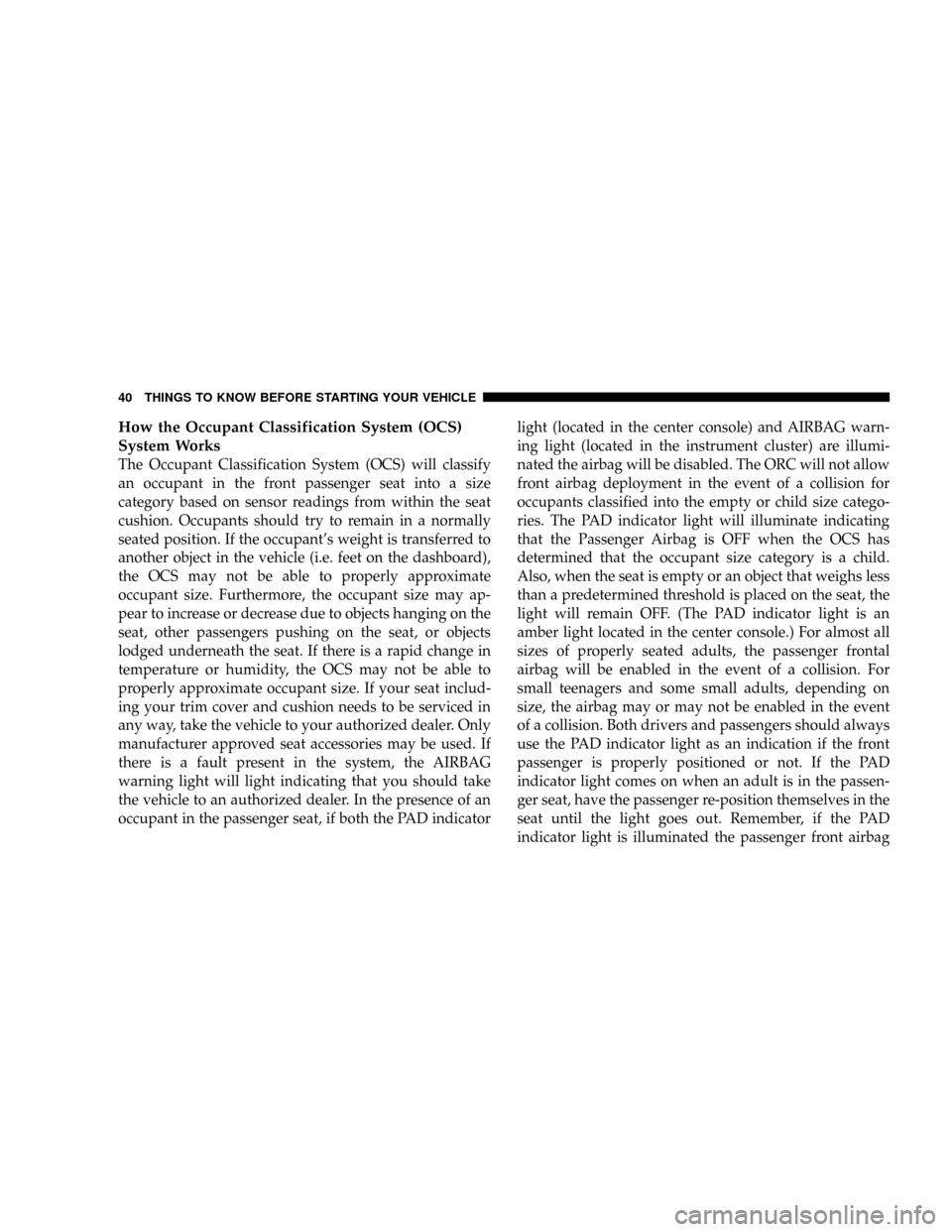 CHRYSLER CROSSFIRE 2007 1.G Owners Manual How the Occupant Classification System (OCS)
System Works
The Occupant Classification System (OCS) will classify
an occupant in the front passenger seat into a size
category based on sensor readings f