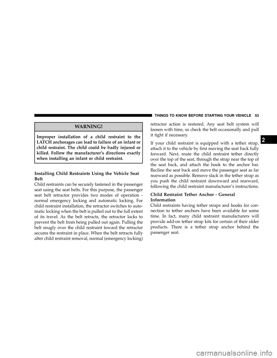 CHRYSLER CROSSFIRE 2007 1.G Owners Manual WARNING!
Improper installation of a child restraint to the
LATCH anchorages can lead to failure of an infant or
child restraint. The child could be badly injured or
killed. Follow the manufacturers d