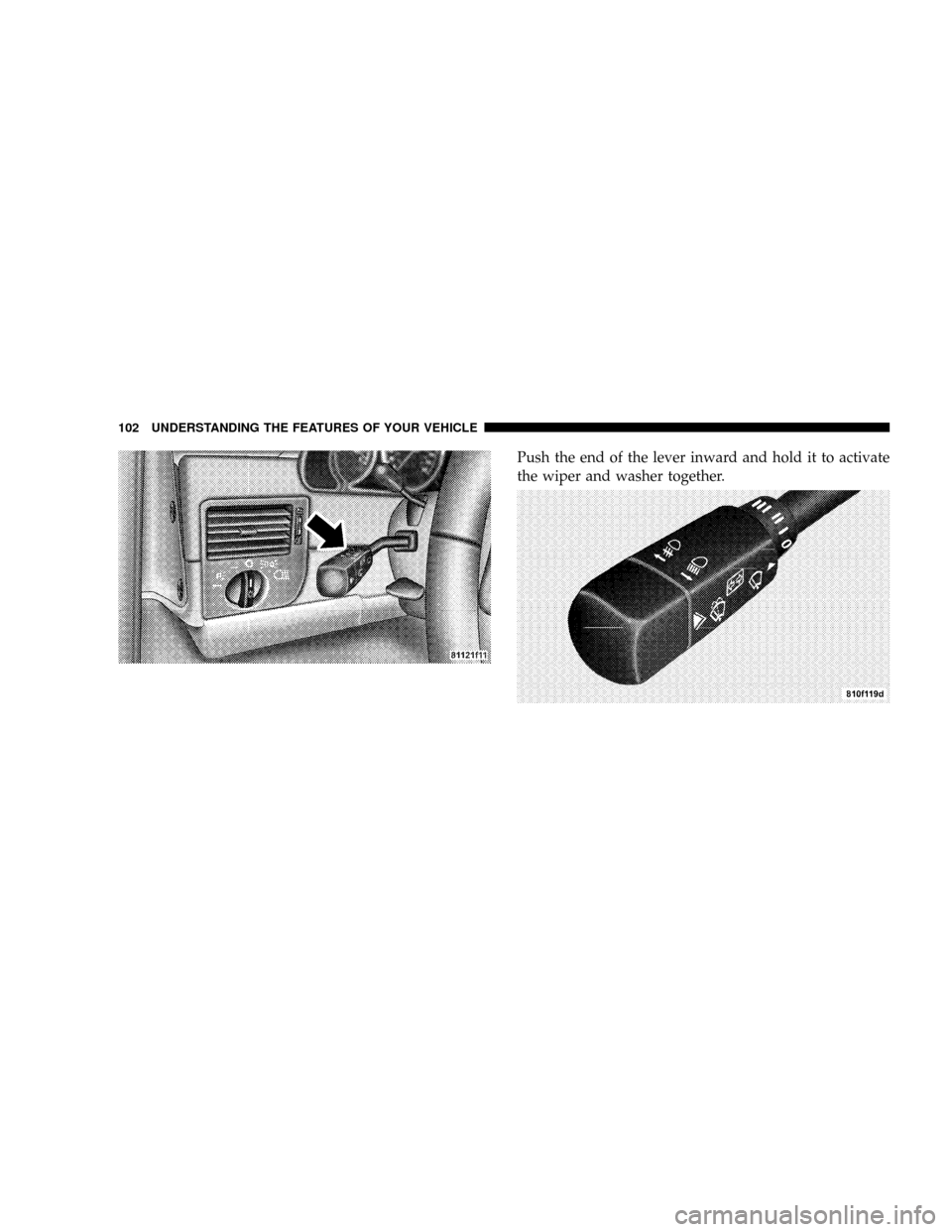 CHRYSLER CROSSFIRE 2008 1.G Owners Manual Push the end of the lever inward and hold it to activate
the wiper and washer together.
102 UNDERSTANDING THE FEATURES OF YOUR VEHICLE 