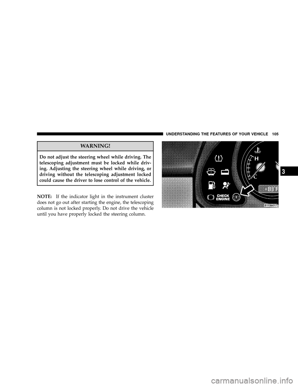 CHRYSLER CROSSFIRE 2008 1.G Owners Manual WARNING!
Do not adjust the steering wheel while driving. The
telescoping adjustment must be locked while driv-
ing. Adjusting the steering wheel while driving, or
driving without the telescoping adjus