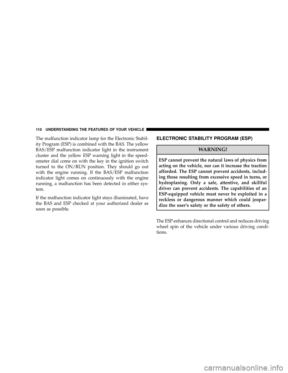 CHRYSLER CROSSFIRE 2008 1.G Owners Manual The malfunction indicator lamp for the Electronic Stabil-
ity Program (ESP) is combined with the BAS. The yellow
BAS/ESP malfunction indicator light in the instrument
cluster and the yellow ESP warnin