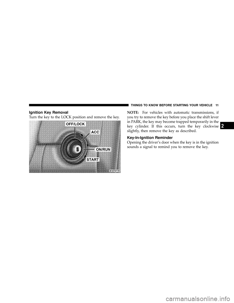 CHRYSLER CROSSFIRE 2008 1.G User Guide Ignition Key Removal
Turn the key to the LOCK position and remove the key.NOTE:For vehicles with automatic transmissions, if
you try to remove the key before you place the shift lever
in PARK, the key CHRYSLER CROSSFIRE 2008 1.G User Guide Ignition Key Removal
Turn the key to the LOCK position and remove the key.NOTE:For vehicles with automatic transmissions, if
you try to remove the key before you place the shift lever
in PARK, the key