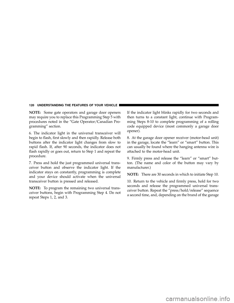 CHRYSLER CROSSFIRE 2008 1.G Owners Manual NOTE:Some gate operators and garage door openers
may require you to replace this Programming Step 5 with
procedures noted in the ªGate Operator/Canadian Pro-
grammingº section.
6. The indicator ligh