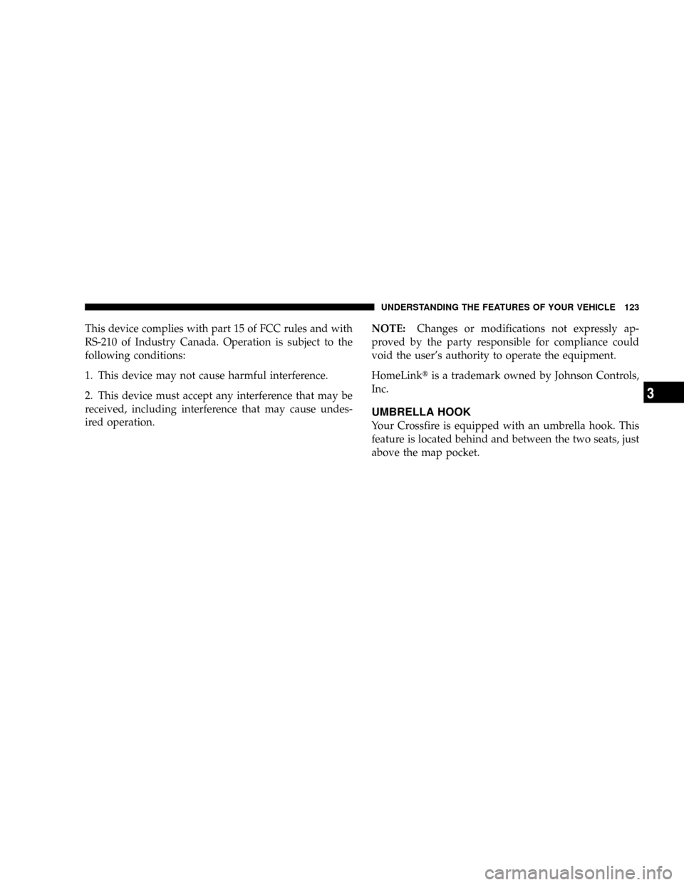 CHRYSLER CROSSFIRE 2008 1.G Owners Manual This device complies with part 15 of FCC rules and with
RS-210 of Industry Canada. Operation is subject to the
following conditions:
1. This device may not cause harmful interference.
2. This device m