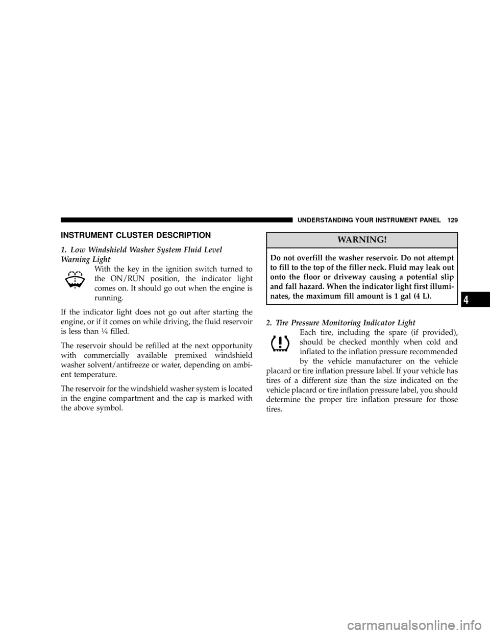 CHRYSLER CROSSFIRE 2008 1.G User Guide INSTRUMENT CLUSTER DESCRIPTION
1. Low Windshield Washer System Fluid Level
Warning Light
With the key in the ignition switch turned to
the ON/RUN position, the indicator light
comes on. It should go o