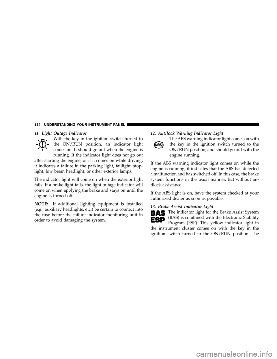 CHRYSLER CROSSFIRE 2008 1.G Owners Manual 11. Light Outage Indicator
With the key in the ignition switch turned to
the ON/RUN position, an indicator light
comes on. It should go out when the engine is
running. If the indicator light does not CHRYSLER CROSSFIRE 2008 1.G Owners Manual 11. Light Outage Indicator
With the key in the ignition switch turned to
the ON/RUN position, an indicator light
comes on. It should go out when the engine is
running. If the indicator light does not