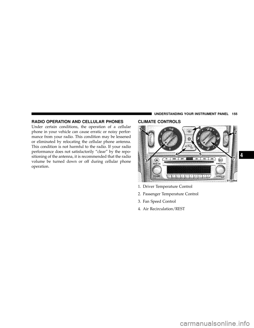 CHRYSLER CROSSFIRE 2008 1.G Owners Manual RADIO OPERATION AND CELLULAR PHONES
Under certain conditions, the operation of a cellular
phone in your vehicle can cause erratic or noisy perfor-
mance from your radio. This condition may be lessened