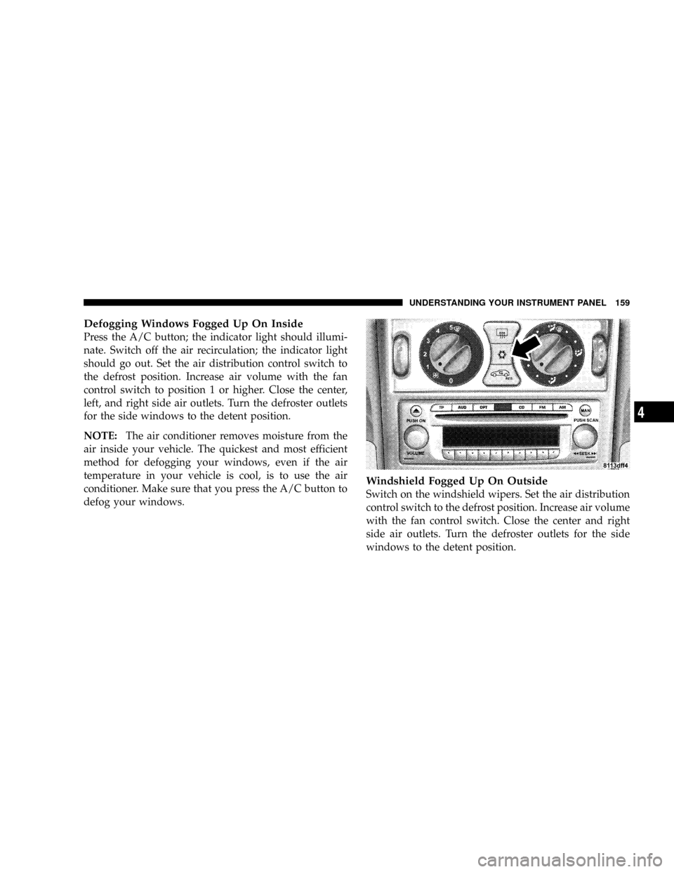 CHRYSLER CROSSFIRE 2008 1.G Owners Manual Defogging Windows Fogged Up On Inside
Press the A/C button; the indicator light should illumi-
nate. Switch off the air recirculation; the indicator light
should go out. Set the air distribution contr CHRYSLER CROSSFIRE 2008 1.G Owners Manual Defogging Windows Fogged Up On Inside
Press the A/C button; the indicator light should illumi-
nate. Switch off the air recirculation; the indicator light
should go out. Set the air distribution contr