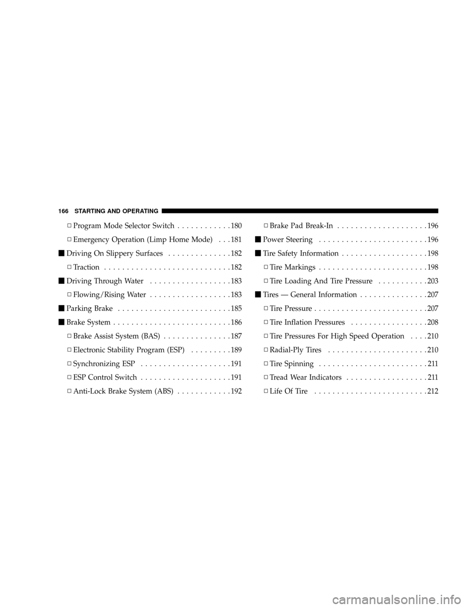 CHRYSLER CROSSFIRE 2008 1.G User Guide NProgram Mode Selector Switch............180
NEmergency Operation (Limp Home Mode) . . . 181
mDriving On Slippery Surfaces..............182
NTraction............................182
mDriving Through Wa