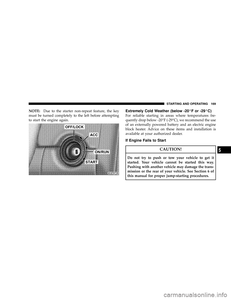 CHRYSLER CROSSFIRE 2008 1.G Owners Manual NOTE:Due to the starter non-repeat feature, the key
must be turned completely to the left before attempting
to start the engine again.Extremely Cold Weather (below -20ÉF or -29ÉC)
For reliable start CHRYSLER CROSSFIRE 2008 1.G Owners Manual NOTE:Due to the starter non-repeat feature, the key
must be turned completely to the left before attempting
to start the engine again.Extremely Cold Weather (below -20ÉF or -29ÉC)
For reliable start