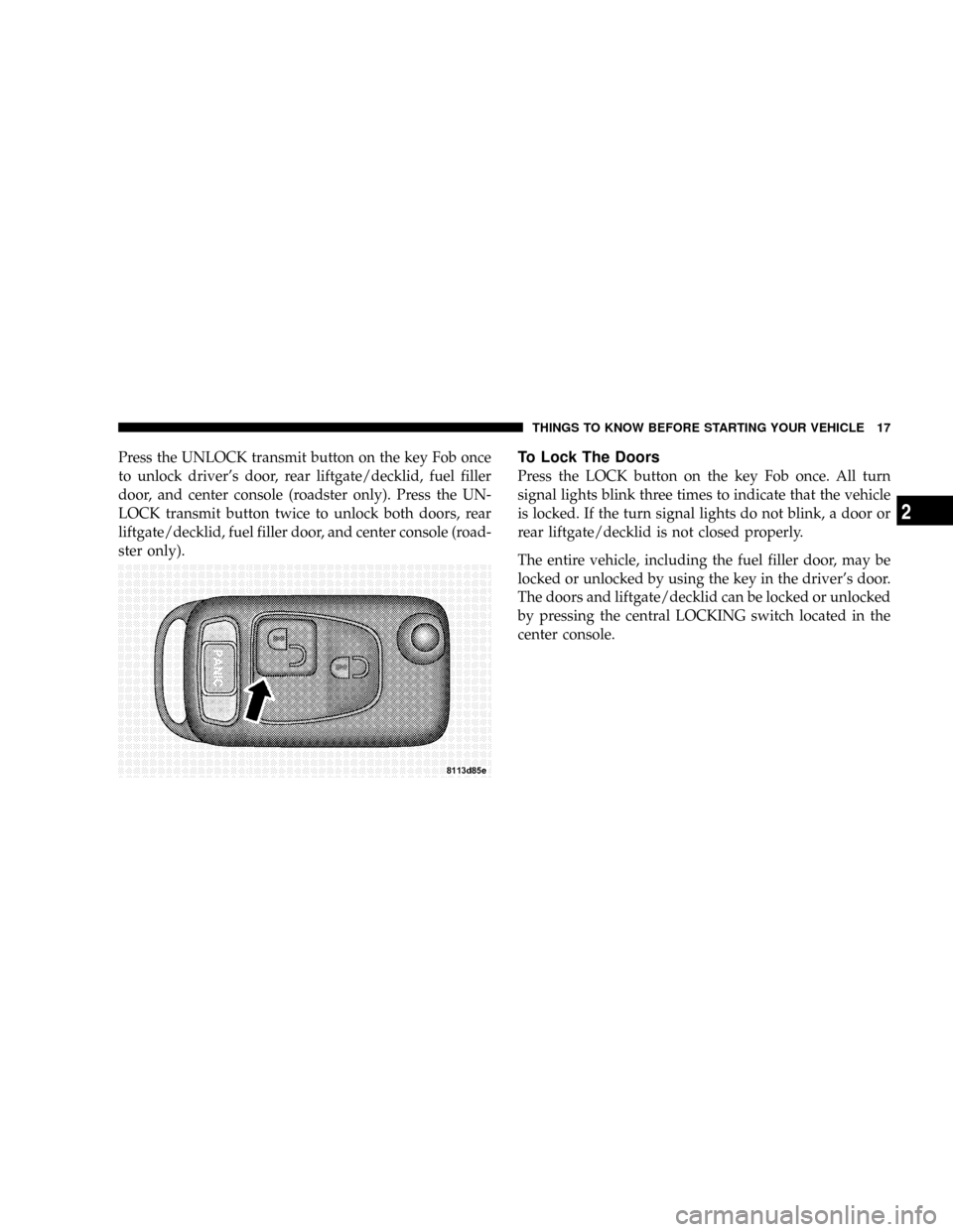 CHRYSLER CROSSFIRE 2008 1.G User Guide Press the UNLOCK transmit button on the key Fob once
to unlock drivers door, rear liftgate/decklid, fuel filler
door, and center console (roadster only). Press the UN-
LOCK transmit button twice to u CHRYSLER CROSSFIRE 2008 1.G User Guide Press the UNLOCK transmit button on the key Fob once
to unlock drivers door, rear liftgate/decklid, fuel filler
door, and center console (roadster only). Press the UN-
LOCK transmit button twice to u