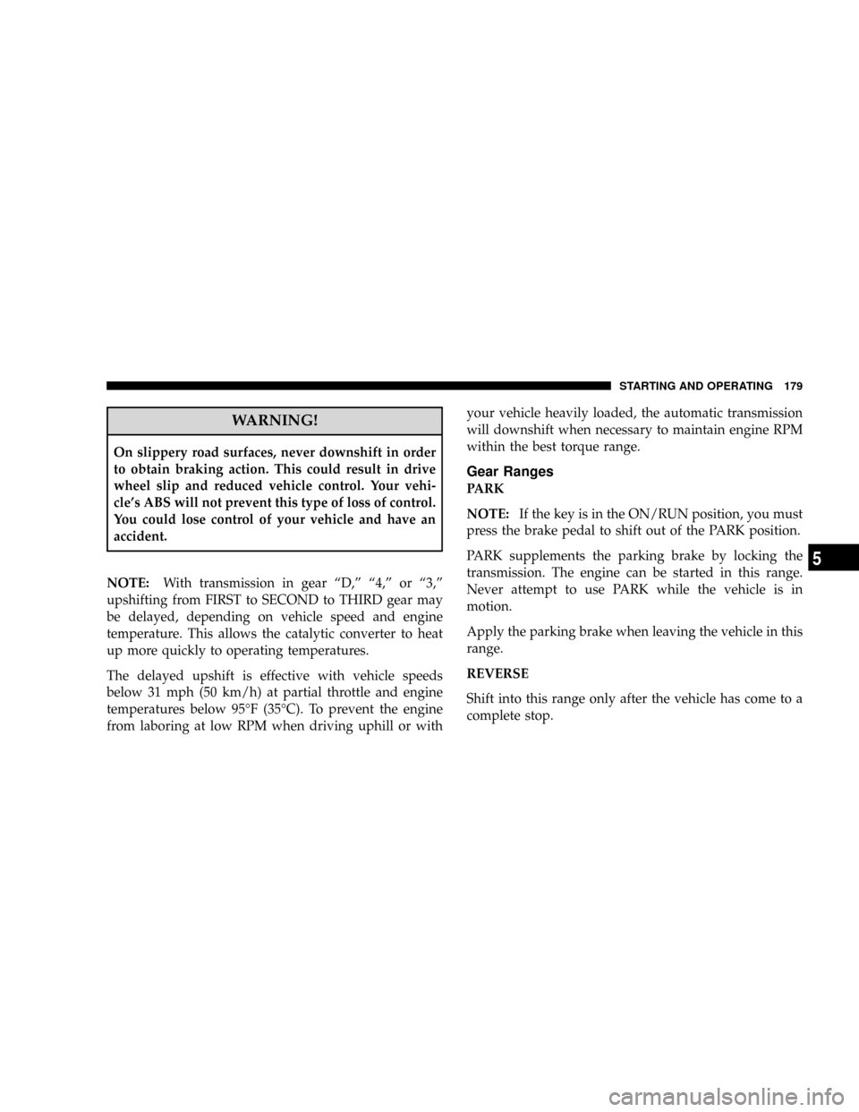 CHRYSLER CROSSFIRE 2008 1.G User Guide WARNING!
On slippery road surfaces, never downshift in order
to obtain braking action. This could result in drive
wheel slip and reduced vehicle control. Your vehi-
cles ABS will not prevent this typ CHRYSLER CROSSFIRE 2008 1.G User Guide WARNING!
On slippery road surfaces, never downshift in order
to obtain braking action. This could result in drive
wheel slip and reduced vehicle control. Your vehi-
cles ABS will not prevent this typ