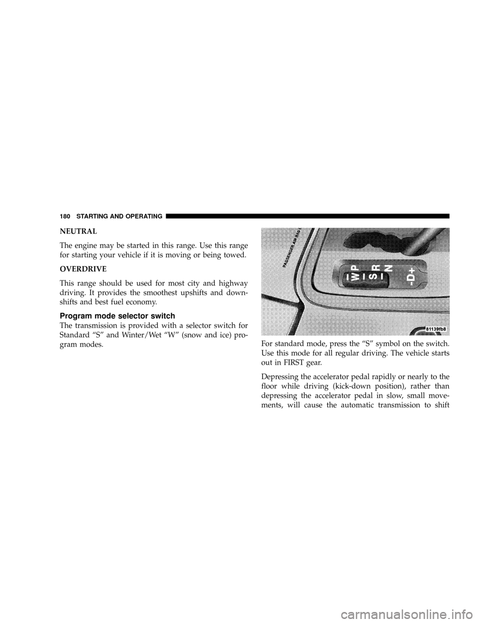 CHRYSLER CROSSFIRE 2008 1.G Owners Manual NEUTRAL
The engine may be started in this range. Use this range
for starting your vehicle if it is moving or being towed.
OVERDRIVE
This range should be used for most city and highway
driving. It prov CHRYSLER CROSSFIRE 2008 1.G Owners Manual NEUTRAL
The engine may be started in this range. Use this range
for starting your vehicle if it is moving or being towed.
OVERDRIVE
This range should be used for most city and highway
driving. It prov