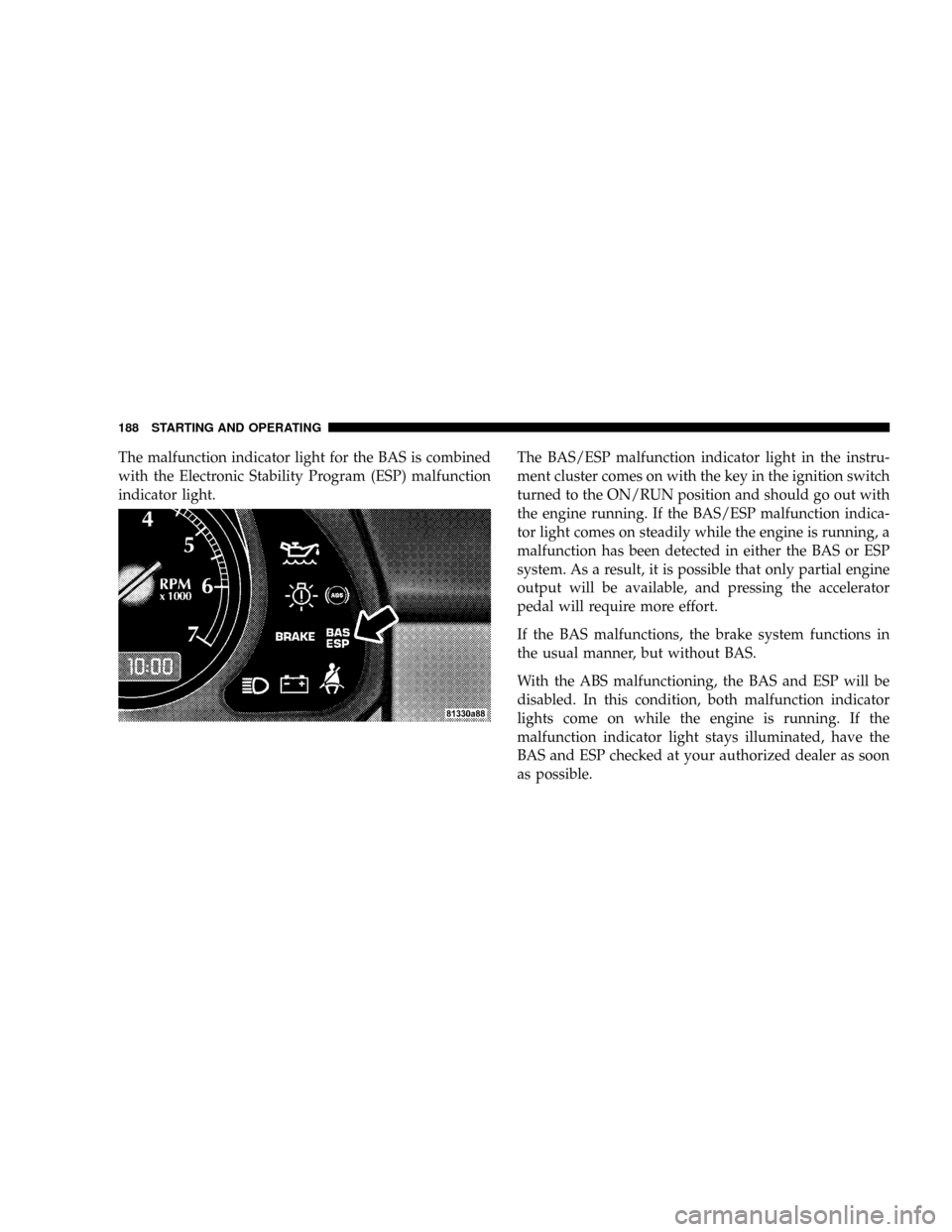 CHRYSLER CROSSFIRE 2008 1.G Owners Manual The malfunction indicator light for the BAS is combined
with the Electronic Stability Program (ESP) malfunction
indicator light.The BAS/ESP malfunction indicator light in the instru-
ment cluster come CHRYSLER CROSSFIRE 2008 1.G Owners Manual The malfunction indicator light for the BAS is combined
with the Electronic Stability Program (ESP) malfunction
indicator light.The BAS/ESP malfunction indicator light in the instru-
ment cluster come