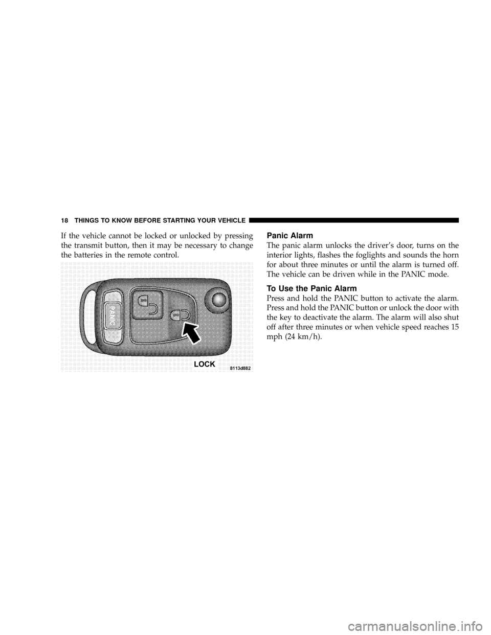 CHRYSLER CROSSFIRE 2008 1.G User Guide If the vehicle cannot be locked or unlocked by pressing
the transmit button, then it may be necessary to change
the batteries in the remote control.Panic Alarm
The panic alarm unlocks the drivers doo CHRYSLER CROSSFIRE 2008 1.G User Guide If the vehicle cannot be locked or unlocked by pressing
the transmit button, then it may be necessary to change
the batteries in the remote control.Panic Alarm
The panic alarm unlocks the drivers doo